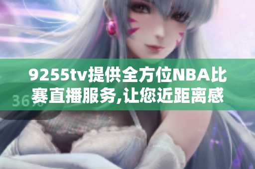 9255tv提供全方位NBA比賽直播服務(wù),讓您近距離感受籃球魅力!