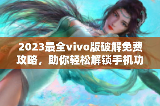 2023最全vivo版破解免費(fèi)攻略，助你輕松解鎖手機(jī)功能