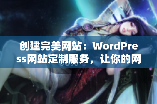 創(chuàng)建完美網(wǎng)站：WordPress網(wǎng)站定制服務(wù)，讓你的網(wǎng)站與眾不同