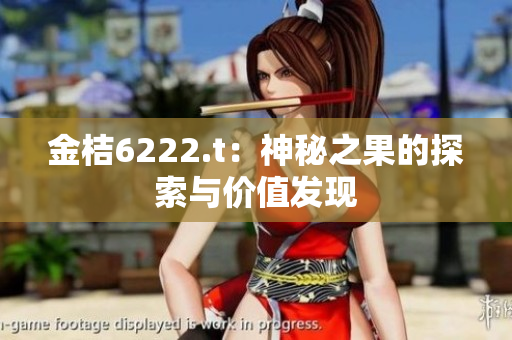 金桔6222.t：神秘之果的探索與價值發(fā)現(xiàn)