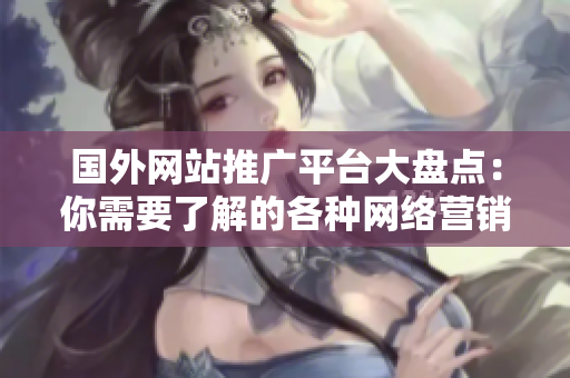 國(guó)外網(wǎng)站推廣平臺(tái)大盤點(diǎn)：你需要了解的各種網(wǎng)絡(luò)營(yíng)銷平臺(tái)