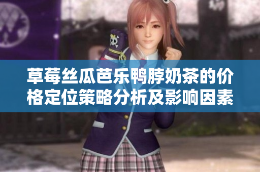 草莓絲瓜芭樂鴨脖奶茶的價格定位策略分析及影響因素解析