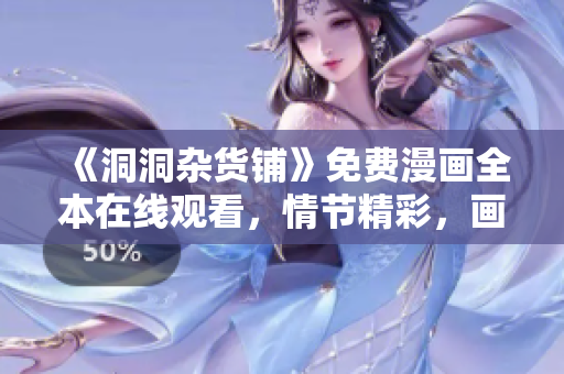 《洞洞雜貨鋪》免費(fèi)漫畫全本在線觀看，情節(jié)精彩，畫風(fēng)清新可愛，趕緊來免費(fèi)閱讀吧
