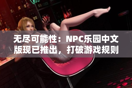 無(wú)盡可能性：NPC樂(lè)園中文版現(xiàn)已推出，打破游戲規(guī)則，盡情游戲！