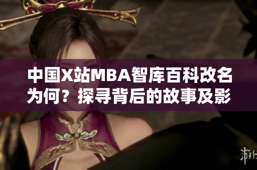 中國(guó)X站MBA智庫(kù)百科改名為何？探尋背后的故事及影響