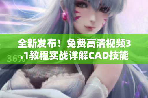 全新發(fā)布！免費(fèi)高清視頻3.1教程實(shí)戰(zhàn)詳解CAD技能