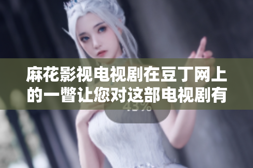 麻花影視電視劇在豆丁網(wǎng)上的一瞥讓您對這部電視劇有更多了解