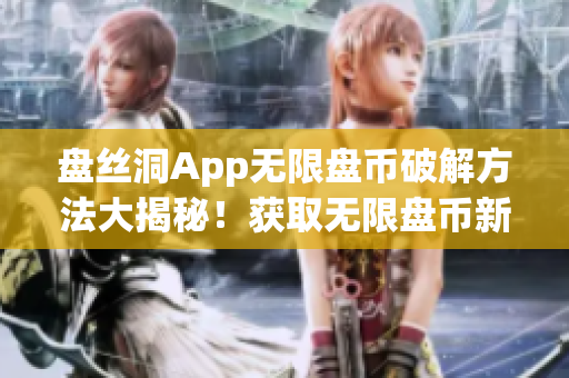 盤(pán)絲洞App無(wú)限盤(pán)幣破解方法大揭秘！獲取無(wú)限盤(pán)幣新技巧！