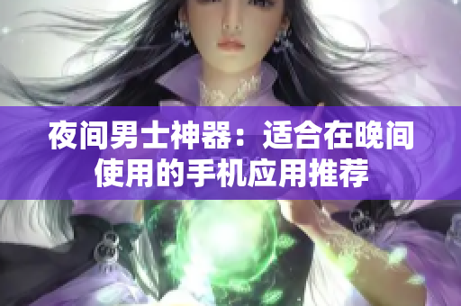 夜間男士神器：適合在晚間使用的手機應用推薦