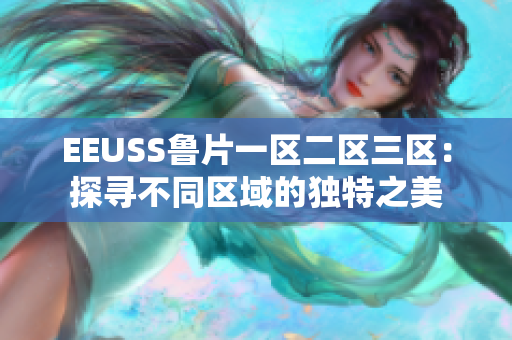 EEUSS魯片一區(qū)二區(qū)三區(qū)：探尋不同區(qū)域的獨(dú)特之美
