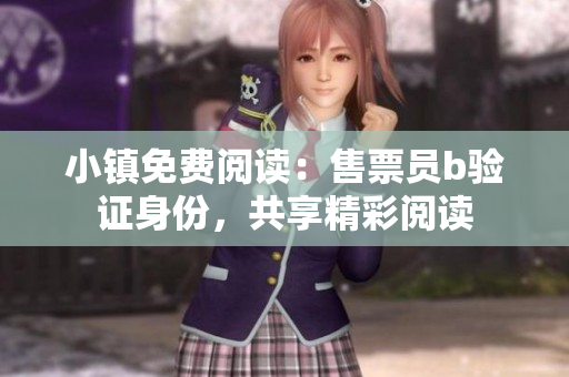 小鎮(zhèn)免費(fèi)閱讀：售票員b驗(yàn)證身份，共享精彩閱讀