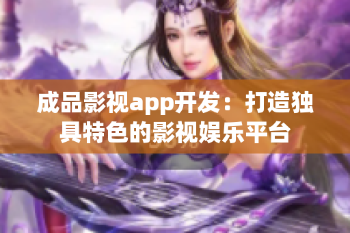 成品影視app開(kāi)發(fā)：打造獨(dú)具特色的影視娛樂(lè)平臺(tái)