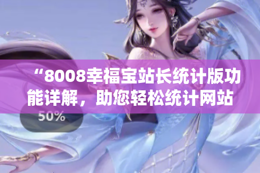“8008幸福寶站長統(tǒng)計(jì)版功能詳解，助您輕松統(tǒng)計(jì)網(wǎng)站數(shù)據(jù)！”