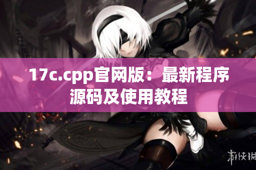 17c.cpp官網(wǎng)版：最新程序源碼及使用教程