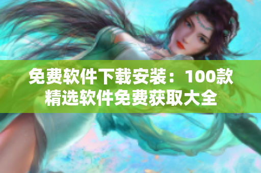 免費(fèi)軟件下載安裝：100款精選軟件免費(fèi)獲取大全