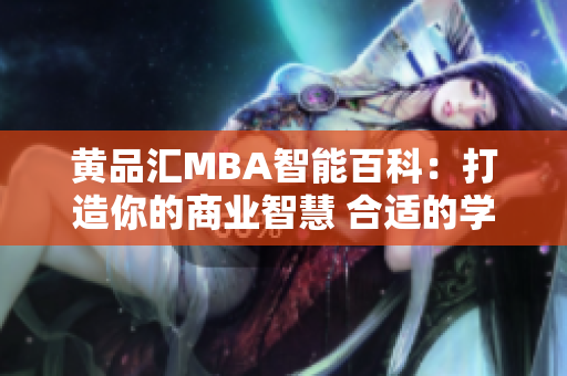 黃品匯MBA智能百科：打造你的商業(yè)智慧 合適的學(xué)位