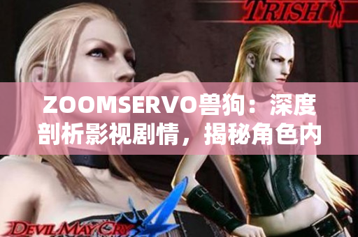 ZOOMSERVO獸狗：深度剖析影視劇情，揭秘角色內(nèi)心世界