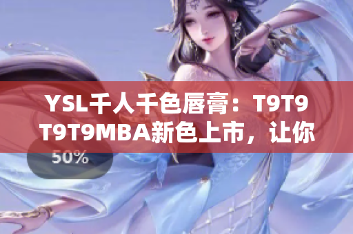 YSL千人千色唇膏：T9T9T9T9MBA新色上市，讓你的妝容更加光彩照人