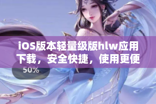 iOS版本輕量級版hlw應用下載，安全快捷，使用更便捷