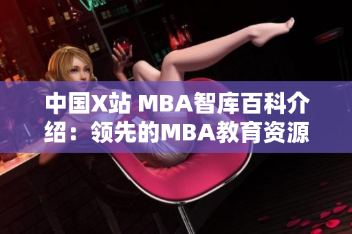 中國X站 MBA智庫百科介紹：領(lǐng)先的MBA教育資源平臺