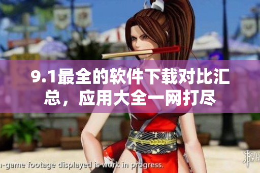 9.1最全的軟件下載對(duì)比匯總，應(yīng)用大全一網(wǎng)打盡