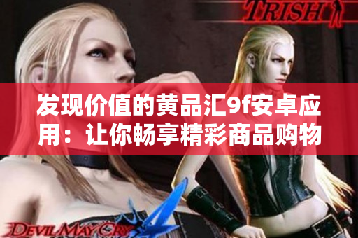 發(fā)現(xiàn)價(jià)值的黃品匯9f安卓應(yīng)用：讓你暢享精彩商品購(gòu)物體驗(yàn)