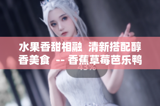 水果香甜相融  清新搭配醇香美食  -- 香蕉草莓芭樂鴨脖奶茶千層浪