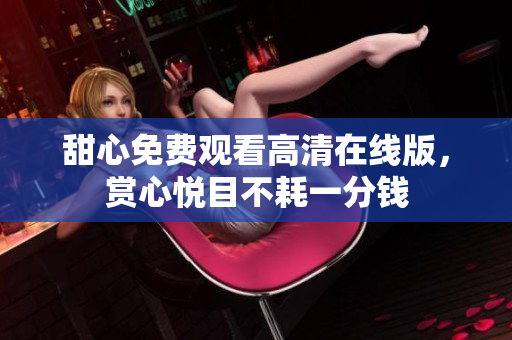 甜心免費觀看高清在線版，賞心悅目不耗一分錢