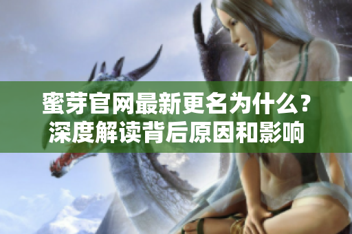 蜜芽官網(wǎng)最新更名為什么？深度解讀背后原因和影響