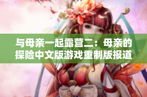 與母親一起露營二：母親的探險中文版游戲重制版報道