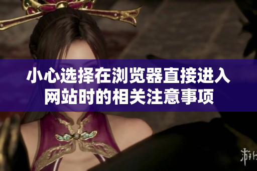 小心選擇在瀏覽器直接進(jìn)入網(wǎng)站時的相關(guān)注意事項