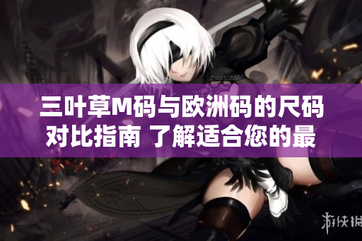 三葉草M碼與歐洲碼的尺碼對比指南 了解適合您的最佳尺碼
