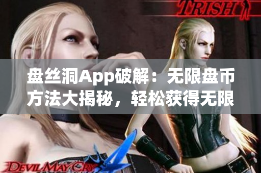 盤絲洞App破解：無限盤幣方法大揭秘，輕松獲得無限盤幣攻略
