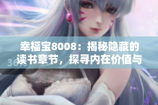 幸福寶8008：揭秘隱藏的讀書章節(jié)，探尋內(nèi)在價值與情感啟迪