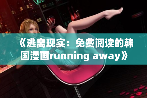 《逃離現(xiàn)實：免費閱讀的韓國漫畫running away》