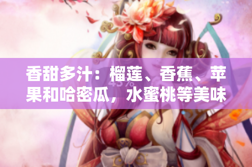 香甜多汁：榴蓮、香蕉、蘋果和哈密瓜，水蜜桃等美味水果的健康飲食