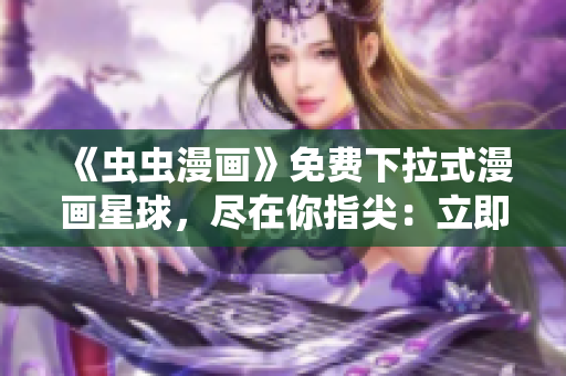 《蟲蟲漫畫》免費(fèi)下拉式漫畫星球，盡在你指尖：立即暢享精彩漫畫世界