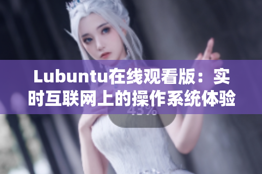 Lubuntu在線觀看版：實時互聯(lián)網(wǎng)上的操作系統(tǒng)體驗