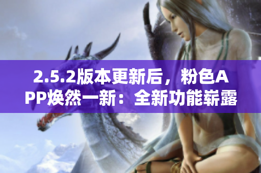 2.5.2版本更新后，粉色APP煥然一新：全新功能嶄露頭角