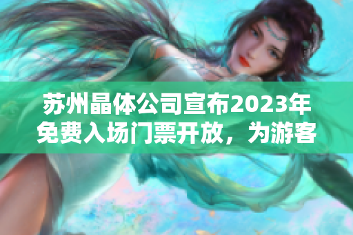 蘇州晶體公司宣布2023年免費(fèi)入場門票開放，為游客打造全新晶瑩體驗(yàn)