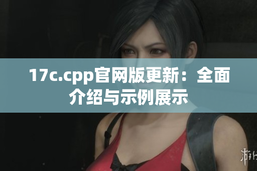 17c.cpp官網(wǎng)版更新：全面介紹與示例展示