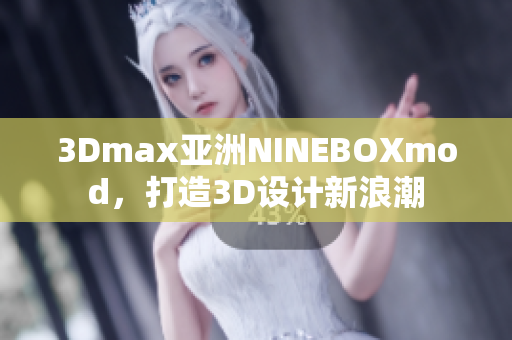 3Dmax亞洲NINEBOXmod，打造3D設(shè)計新浪潮