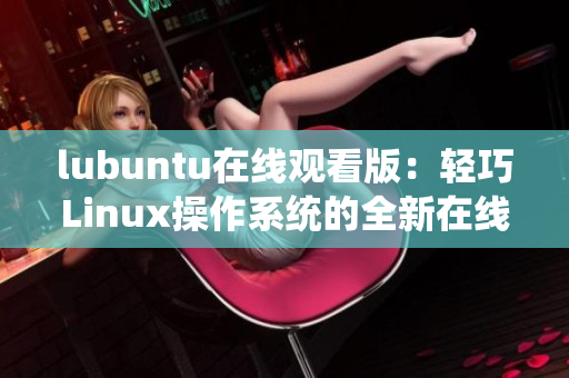 lubuntu在線觀看版：輕巧Linux操作系統(tǒng)的全新在線體驗