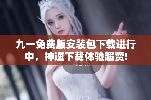 九一免費版安裝包下載進行中，神速下載體驗超贊!