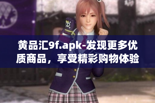 黃品匯9f.apk-發(fā)現(xiàn)更多優(yōu)質(zhì)商品，享受精彩購物體驗