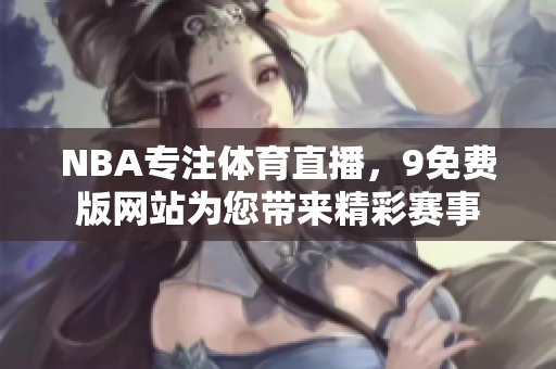 NBA專注體育直播，9免費(fèi)版網(wǎng)站為您帶來(lái)精彩賽事