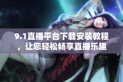 9.1直播平臺(tái)下載安裝教程，讓您輕松暢享直播樂(lè)趣