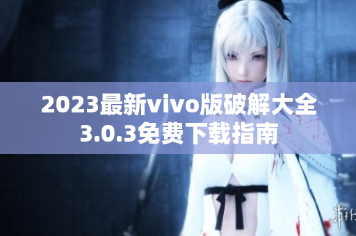 2023最新vivo版破解大全3.0.3免費(fèi)下載指南