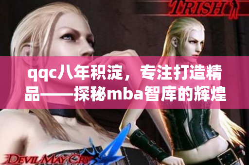 qqc八年積淀，專注打造精品——探秘mba智庫的輝煌征程