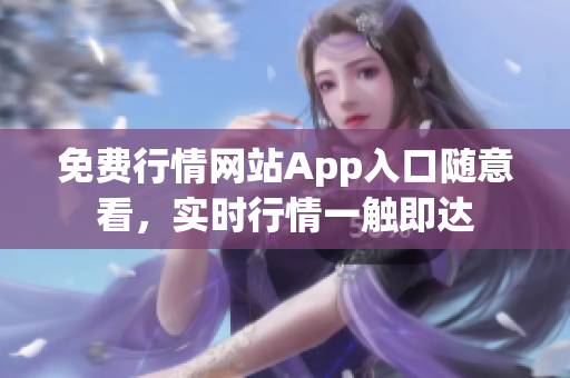 免費(fèi)行情網(wǎng)站App入口隨意看，實(shí)時(shí)行情一觸即達(dá)